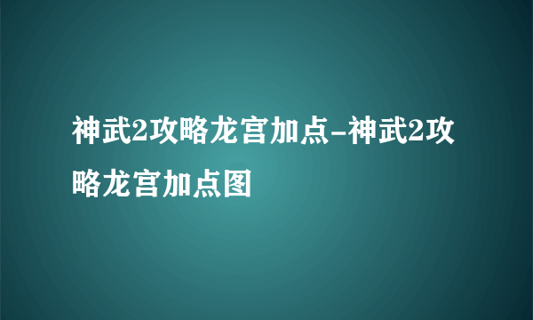 神武2攻略龙宫加点-神武2攻略龙宫加点图