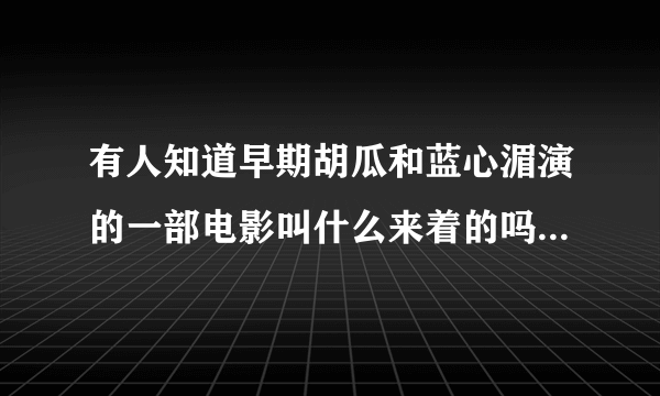 有人知道早期胡瓜和蓝心湄演的一部电影叫什么来着的吗?谢谢了？