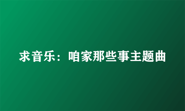 求音乐：咱家那些事主题曲