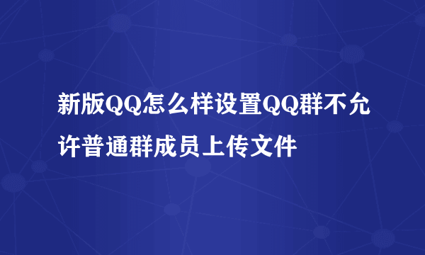 新版QQ怎么样设置QQ群不允许普通群成员上传文件