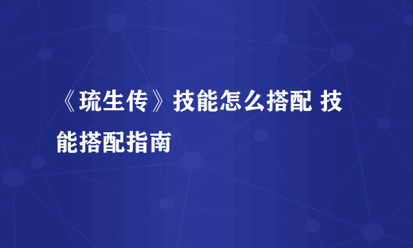 《琉生传》技能怎么搭配 技能搭配指南