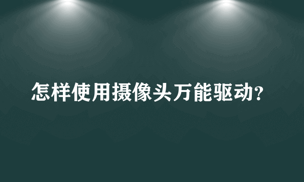 怎样使用摄像头万能驱动？