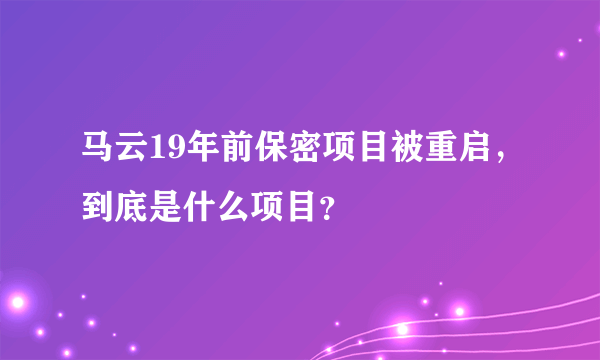 马云19年前保密项目被重启，到底是什么项目？