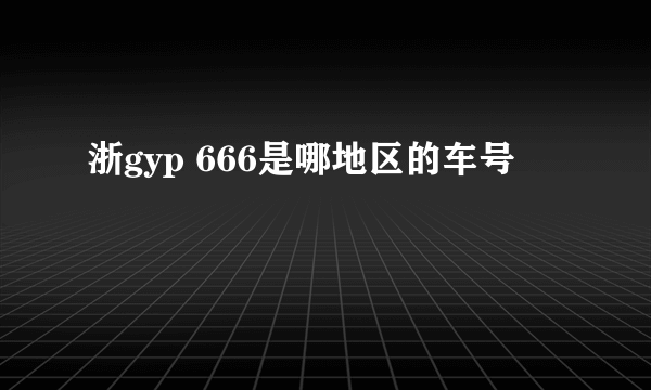 浙gyp 666是哪地区的车号