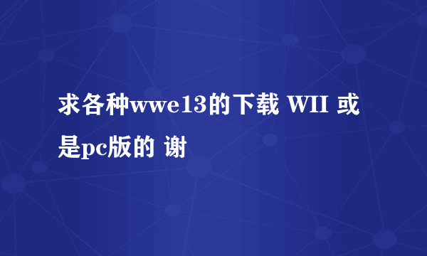 求各种wwe13的下载 WII 或是pc版的 谢