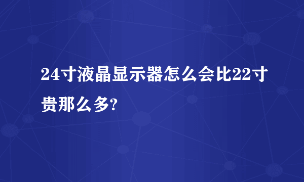 24寸液晶显示器怎么会比22寸贵那么多?