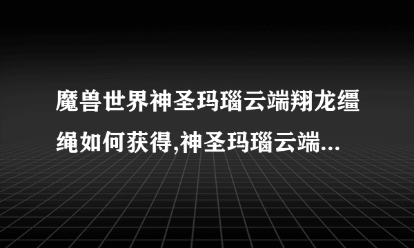 魔兽世界神圣玛瑙云端翔龙缰绳如何获得,神圣玛瑙云端翔龙缰绳介