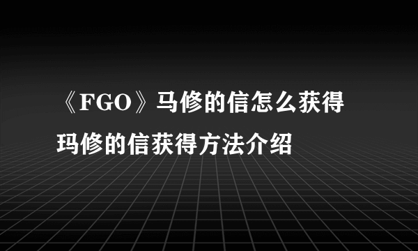 《FGO》马修的信怎么获得 玛修的信获得方法介绍