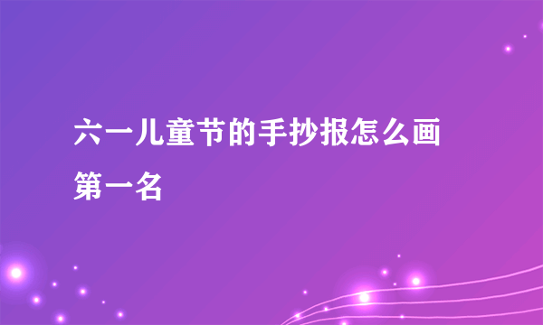 六一儿童节的手抄报怎么画 第一名