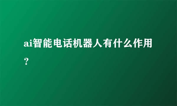 ai智能电话机器人有什么作用？