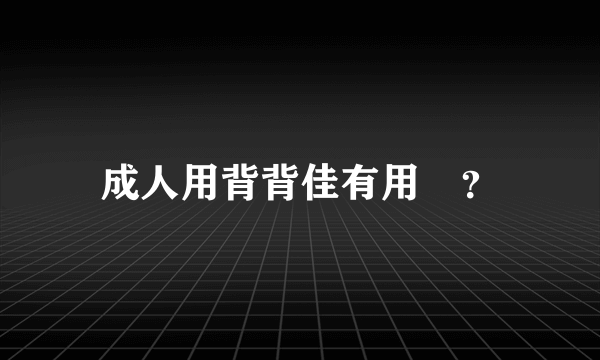 成人用背背佳有用嗎？