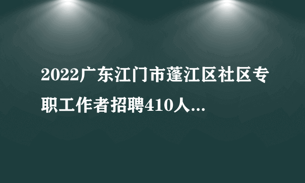 2022广东江门市蓬江区社区专职工作者招聘410人笔试公告