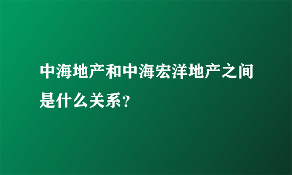 中海地产和中海宏洋地产之间是什么关系？