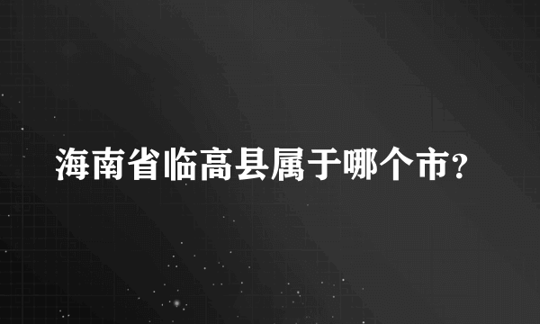 海南省临高县属于哪个市？