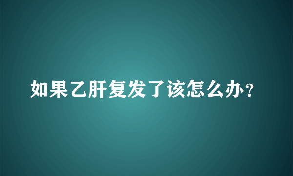 如果乙肝复发了该怎么办？