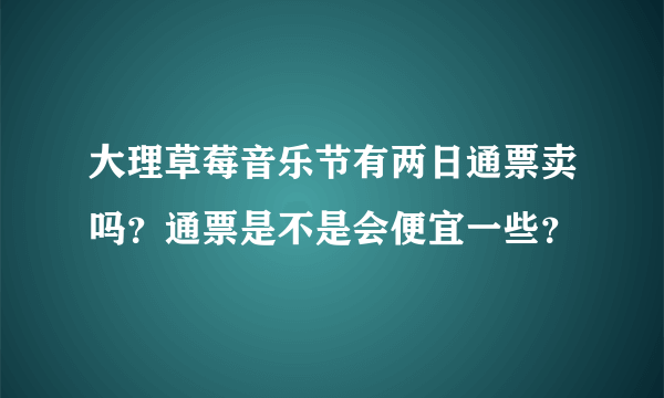 大理草莓音乐节有两日通票卖吗？通票是不是会便宜一些？