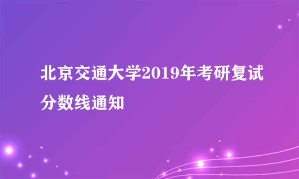 北京交通大学2019年考研复试分数线通知