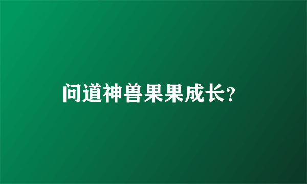 问道神兽果果成长？