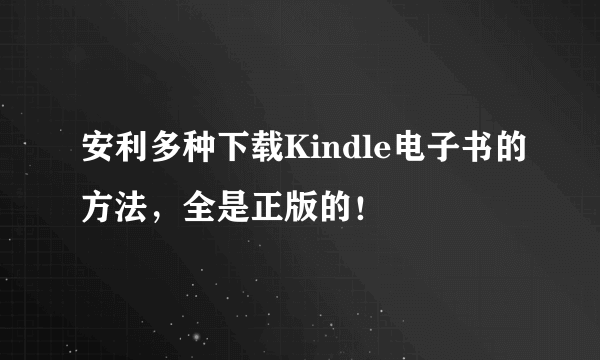 安利多种下载Kindle电子书的方法，全是正版的！