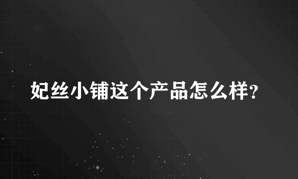 妃丝小铺这个产品怎么样？