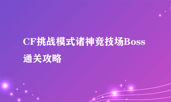 CF挑战模式诸神竞技场Boss通关攻略