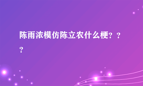 陈雨浓模仿陈立农什么梗？？？