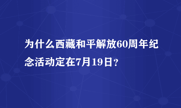 为什么西藏和平解放60周年纪念活动定在7月19日？