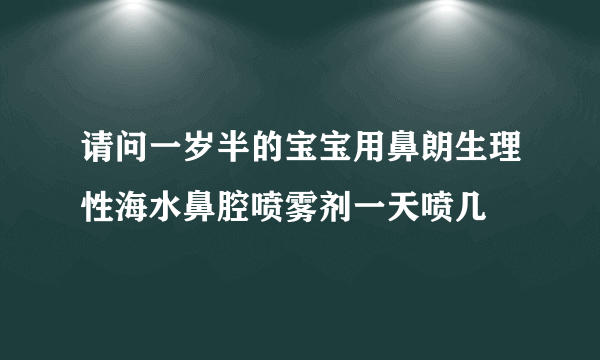 请问一岁半的宝宝用鼻朗生理性海水鼻腔喷雾剂一天喷几