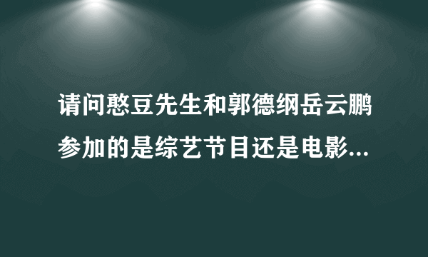 请问憨豆先生和郭德纲岳云鹏参加的是综艺节目还是电影？电影或综艺节目名字叫什么？