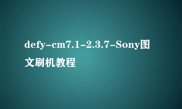 defy-cm7.1-2.3.7-Sony图文刷机教程