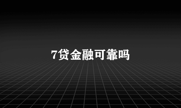 7贷金融可靠吗