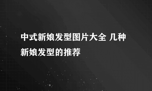 中式新娘发型图片大全 几种新娘发型的推荐