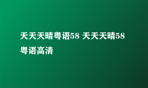 天天天晴粤语58 天天天晴58粤语高清