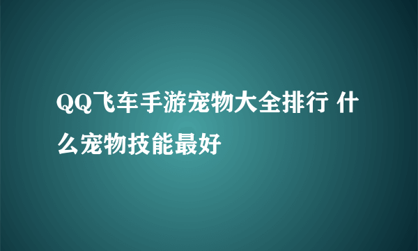 QQ飞车手游宠物大全排行 什么宠物技能最好