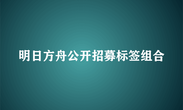 明日方舟公开招募标签组合