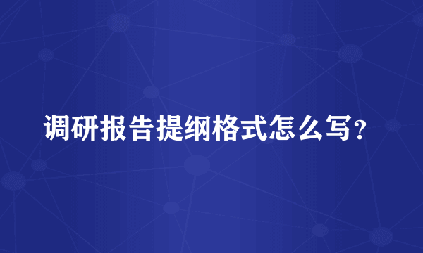 调研报告提纲格式怎么写？