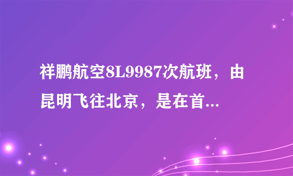 祥鹏航空8L9987次航班，由昆明飞往北京，是在首都机场的几号航站楼接机？是T2还是T3？谢谢