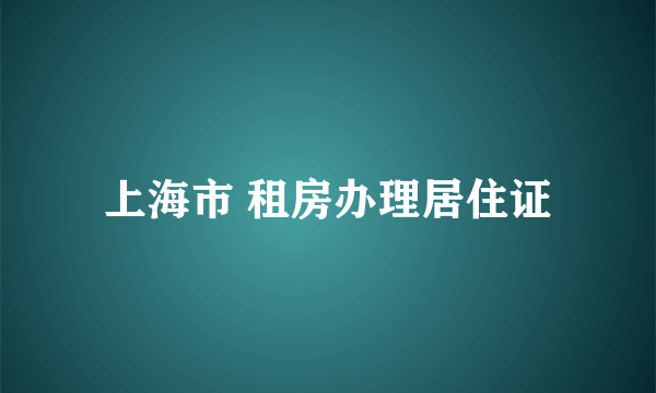 上海市 租房办理居住证