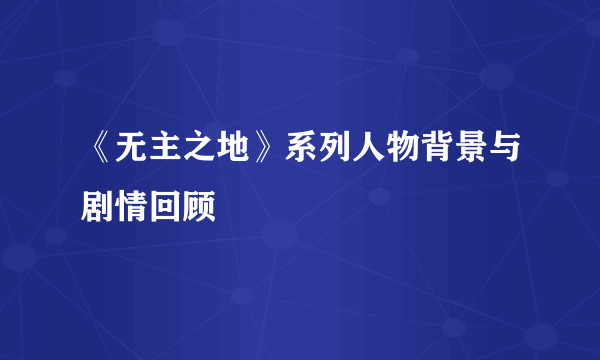 《无主之地》系列人物背景与剧情回顾