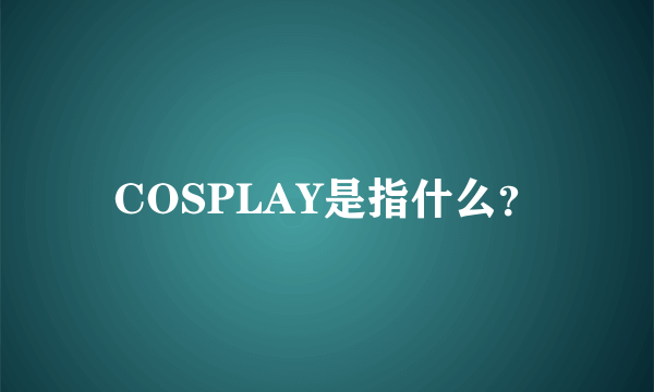 COSPLAY是指什么？