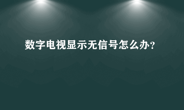 数字电视显示无信号怎么办？