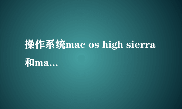 操作系统mac os high sierra和mac os sierra有什么区别？