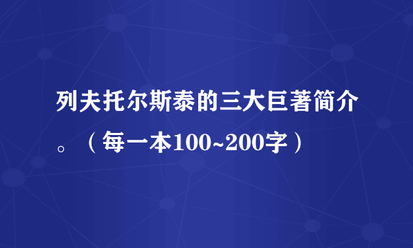 列夫托尔斯泰的三大巨著简介。（每一本100~200字）