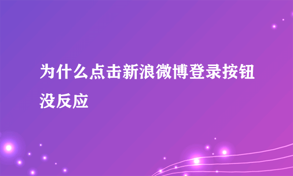 为什么点击新浪微博登录按钮没反应