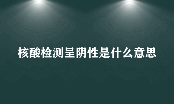 核酸检测呈阴性是什么意思