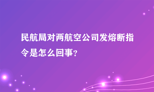 民航局对两航空公司发熔断指令是怎么回事？