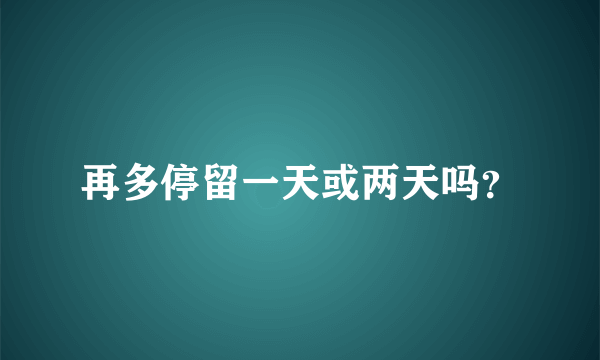 再多停留一天或两天吗？