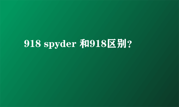 918 spyder 和918区别？