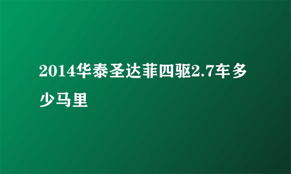 2014华泰圣达菲四驱2.7车多少马里