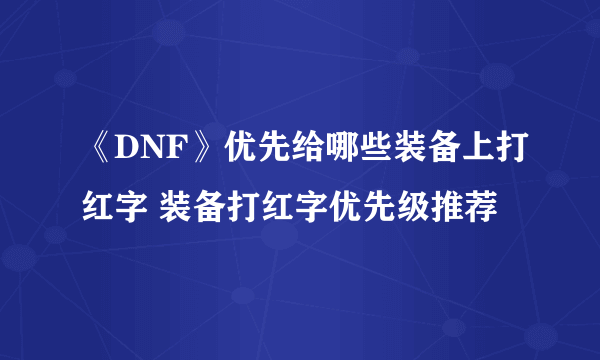 《DNF》优先给哪些装备上打红字 装备打红字优先级推荐